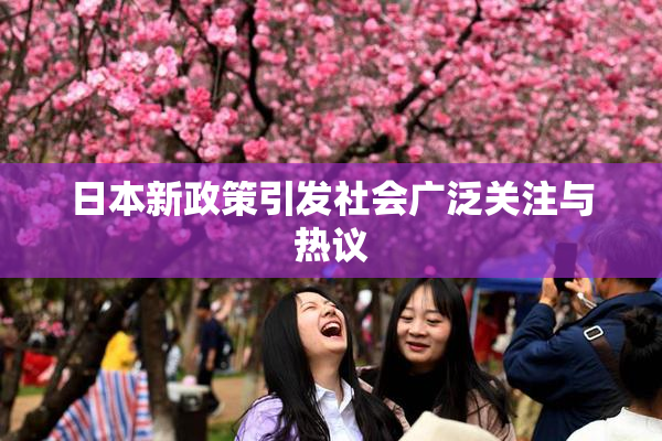 日本新政策引发社会广泛关注与热议