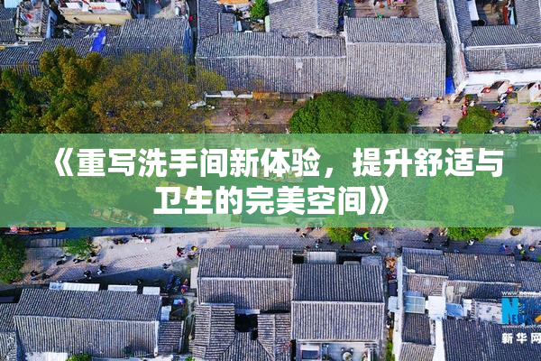 《重写洗手间新体验，提升舒适与卫生的完美空间》