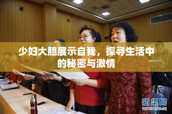 少妇大胆展示自我，探寻生活中的秘密与激情