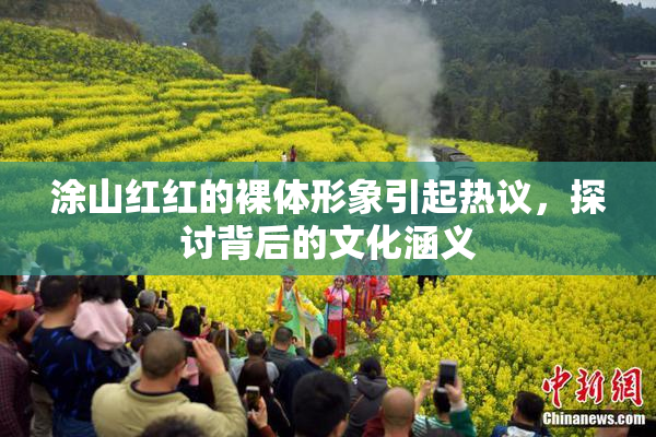 涂山红红的裸体形象引起热议，探讨背后的文化涵义
