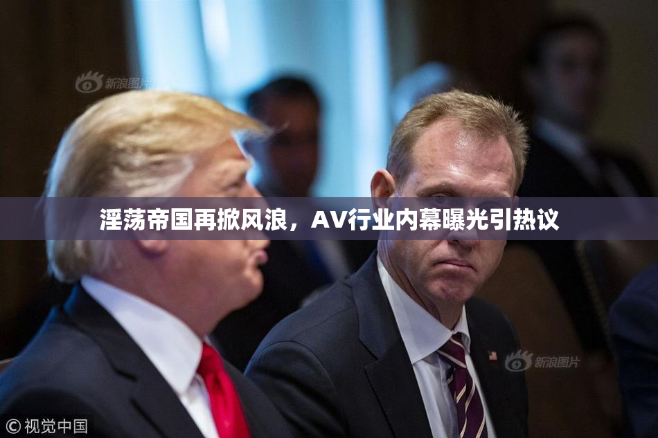 淫荡帝国再掀风浪，AV行业内幕曝光引热议