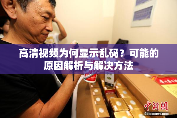 高清视频为何显示乱码？可能的原因解析与解决方法