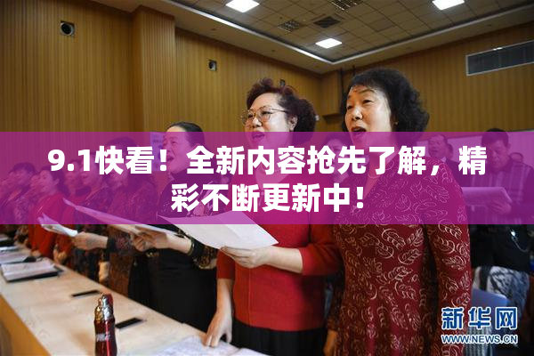 9.1快看！全新内容抢先了解，精彩不断更新中！