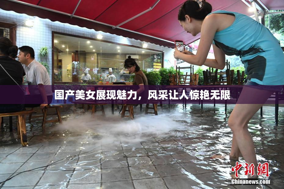 国产美女展现魅力，风采让人惊艳无限