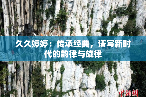 久久婷婷：传承经典，谱写新时代的韵律与旋律