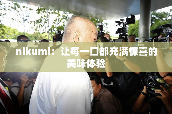 nikumi：让每一口都充满惊喜的美味体验