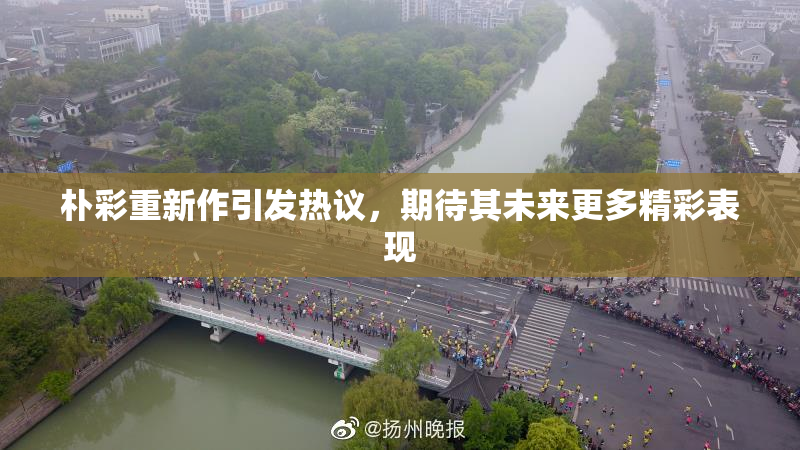 朴彩重新作引发热议，期待其未来更多精彩表现