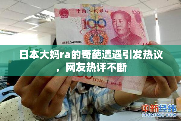 日本大妈ra的奇葩遭遇引发热议，网友热评不断
