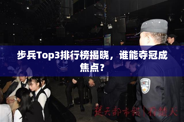 步兵Top3排行榜揭晓，谁能夺冠成焦点？