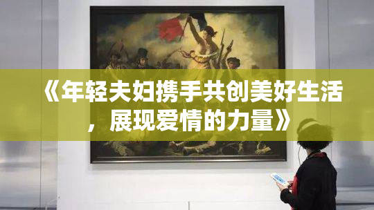 《年轻夫妇携手共创美好生活，展现爱情的力量》