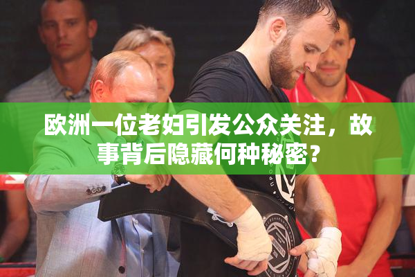 欧洲一位老妇引发公众关注，故事背后隐藏何种秘密？