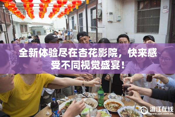 全新体验尽在杏花影院，快来感受不同视觉盛宴！