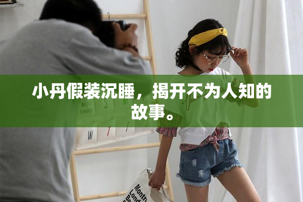 小丹假装沉睡，揭开不为人知的故事。