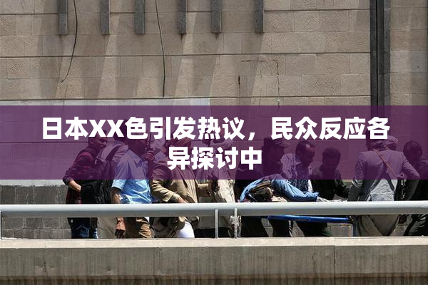 日本XX色引发热议，民众反应各异探讨中