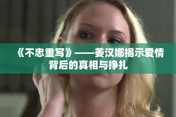 《不忠重写》——姜汉娜揭示爱情背后的真相与挣扎
