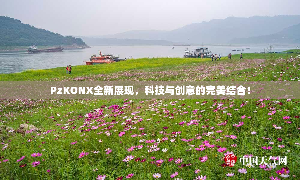PzKONX全新展现，科技与创意的完美结合！