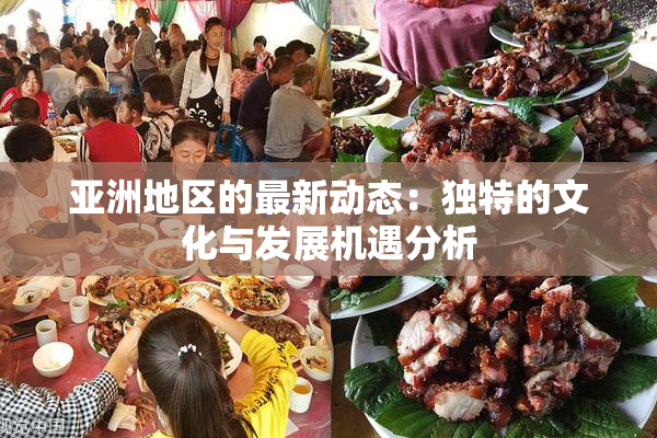 亚洲地区的最新动态：独特的文化与发展机遇分析