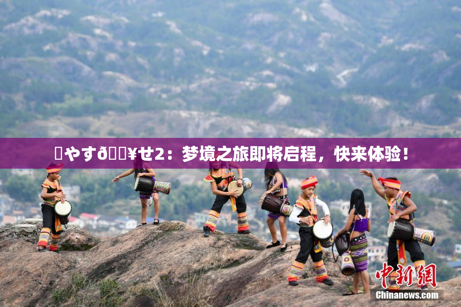 ✿やす🔥せ2：梦境之旅即将启程，快来体验！
