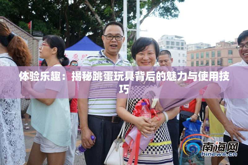 体验乐趣：揭秘跳蛋玩具背后的魅力与使用技巧