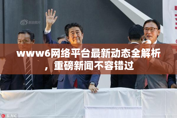 www6网络平台最新动态全解析，重磅新闻不容错过