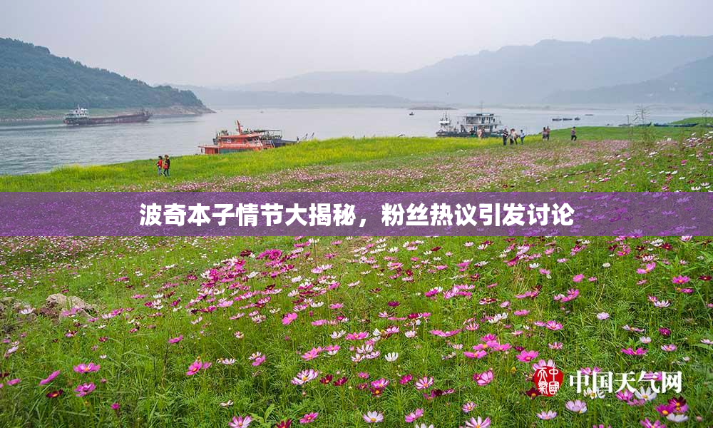 波奇本子情节大揭秘，粉丝热议引发讨论