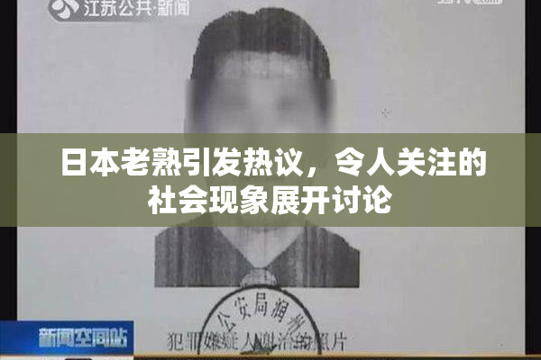 日本老熟引发热议，令人关注的社会现象展开讨论