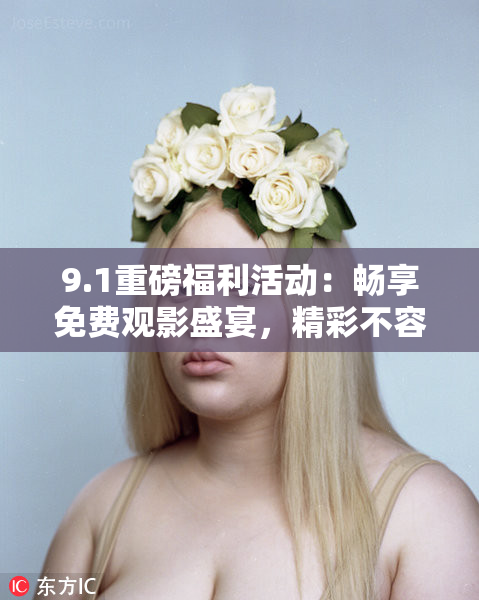 9.1重磅福利活动：畅享免费观影盛宴，精彩不容错过！