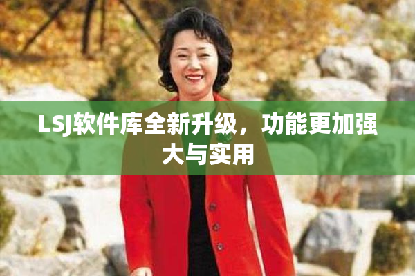 LSJ软件库全新升级，功能更加强大与实用