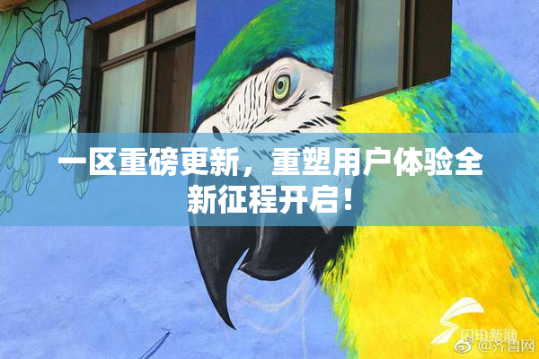 一区重磅更新，重塑用户体验全新征程开启！
