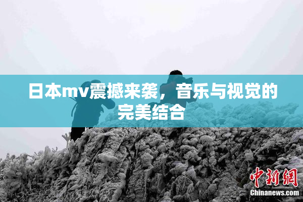 日本mv震撼来袭，音乐与视觉的完美结合