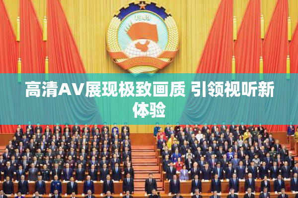 高清AV展现极致画质 引领视听新体验
