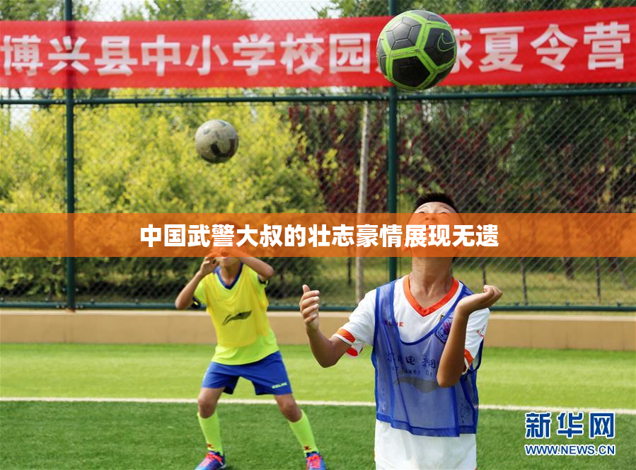 中国武警大叔的壮志豪情展现无遗