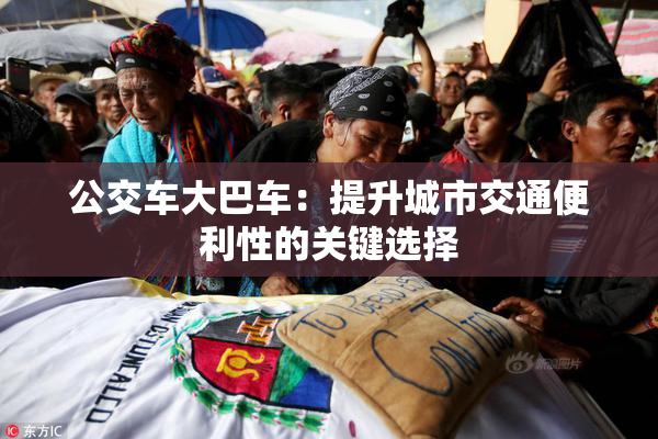 公交车大巴车：提升城市交通便利性的关键选择
