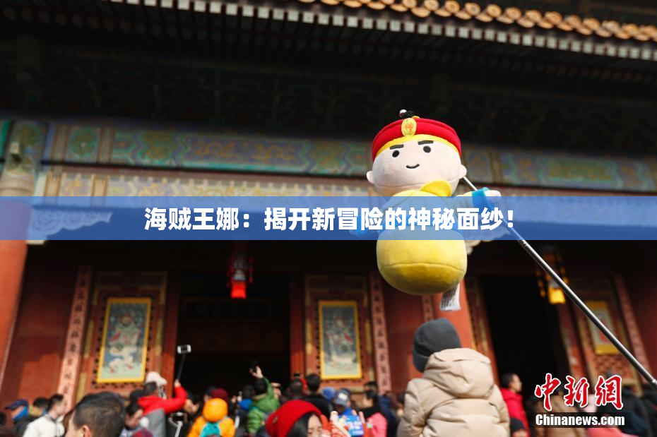 海贼王娜：揭开新冒险的神秘面纱！