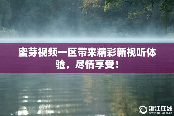 蜜芽视频一区带来精彩新视听体验，尽情享受！