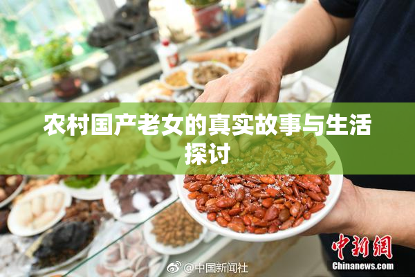 农村国产老女的真实故事与生活探讨