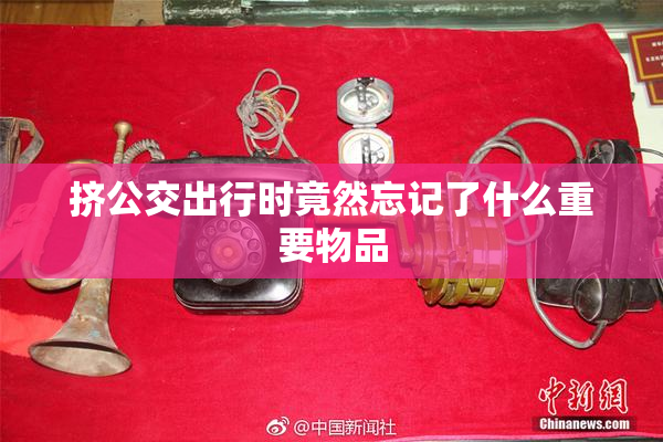 挤公交出行时竟然忘记了什么重要物品