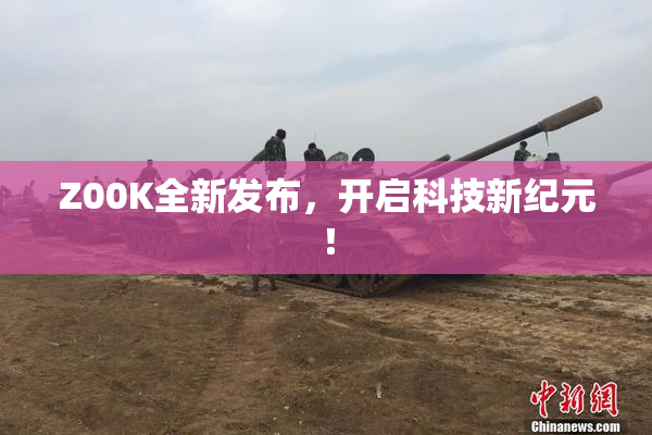 Z00K全新发布，开启科技新纪元！