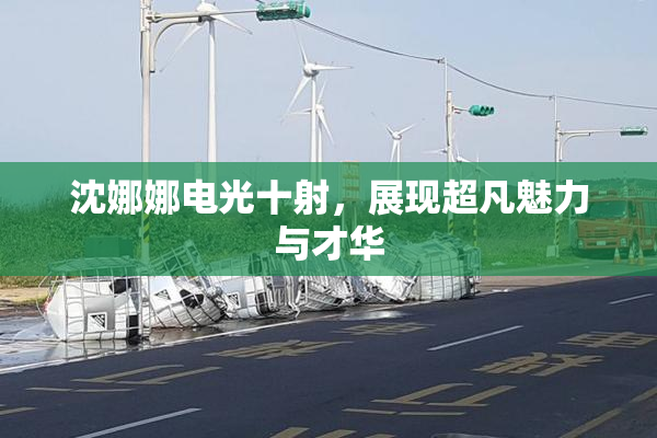 沈娜娜电光十射，展现超凡魅力与才华