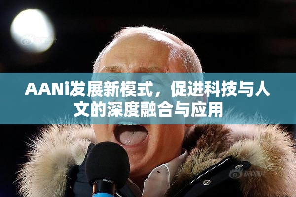 AANi发展新模式，促进科技与人文的深度融合与应用