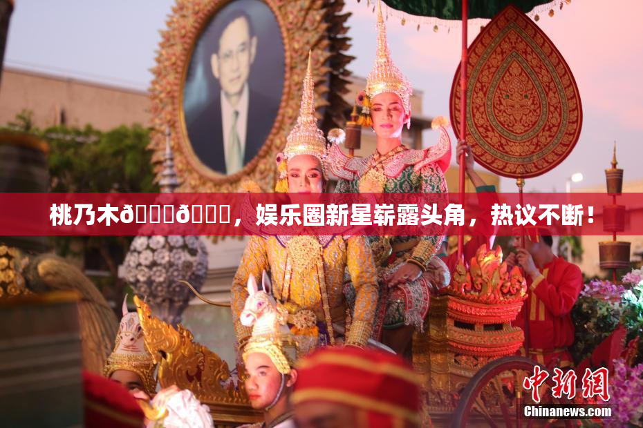 桃乃木💋🍑，娱乐圈新星崭露头角，热议不断！