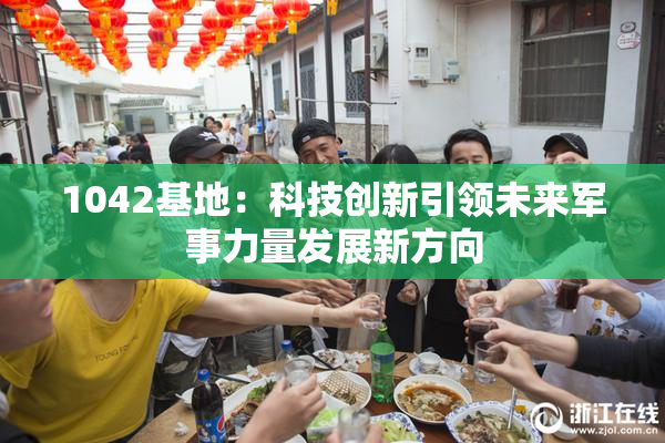 1042基地：科技创新引领未来军事力量发展新方向