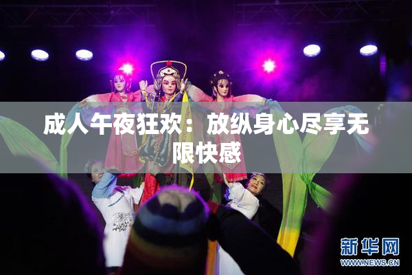 成人午夜狂欢：放纵身心尽享无限快感