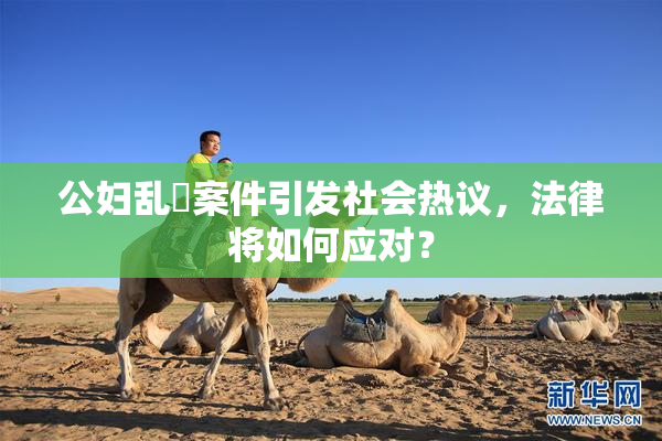公妇乱婬案件引发社会热议，法律将如何应对？