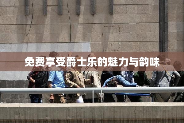 免费享受爵士乐的魅力与韵味