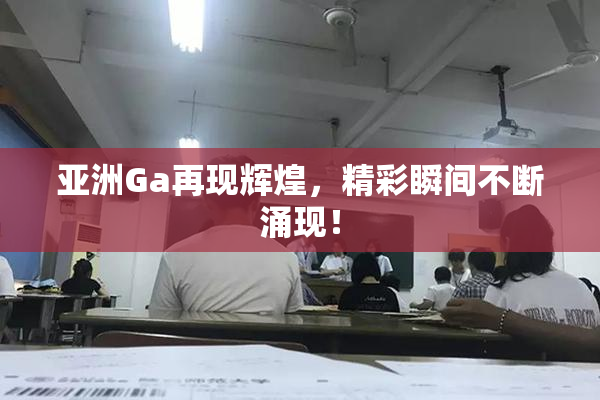 亚洲Ga再现辉煌，精彩瞬间不断涌现！