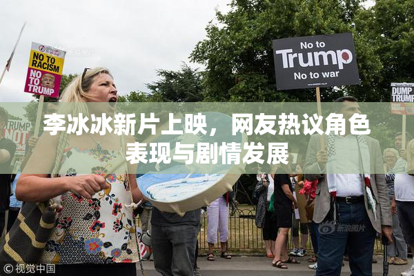 李冰冰新片上映，网友热议角色表现与剧情发展