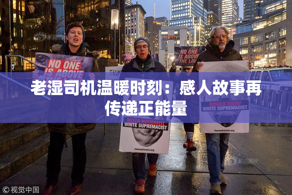 老湿司机温暖时刻：感人故事再传递正能量