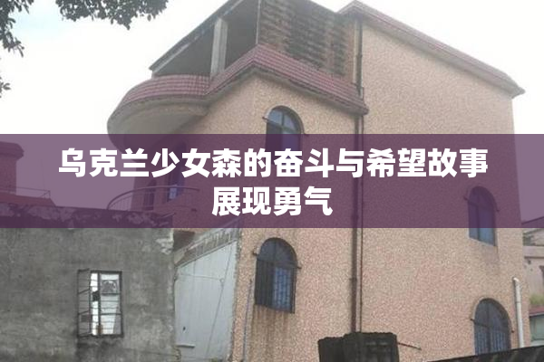 乌克兰少女森的奋斗与希望故事展现勇气
