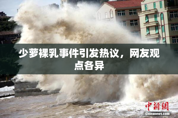 少萝裸乳事件引发热议，网友观点各异